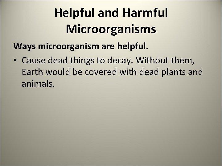 Helpful and Harmful Microorganisms Ways microorganism are helpful. • Cause dead things to decay.