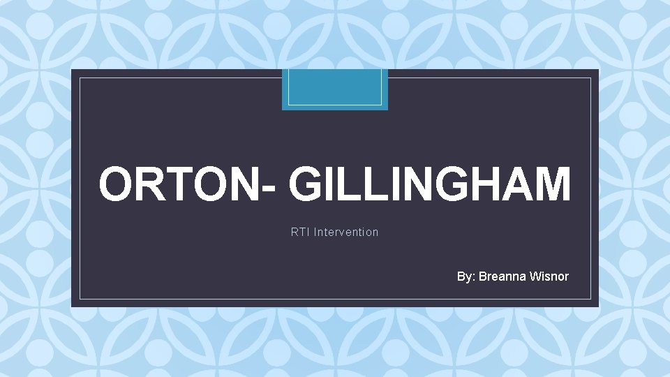 ORTON- GILLINGHAM C RTI Intervention By: Breanna Wisnor 