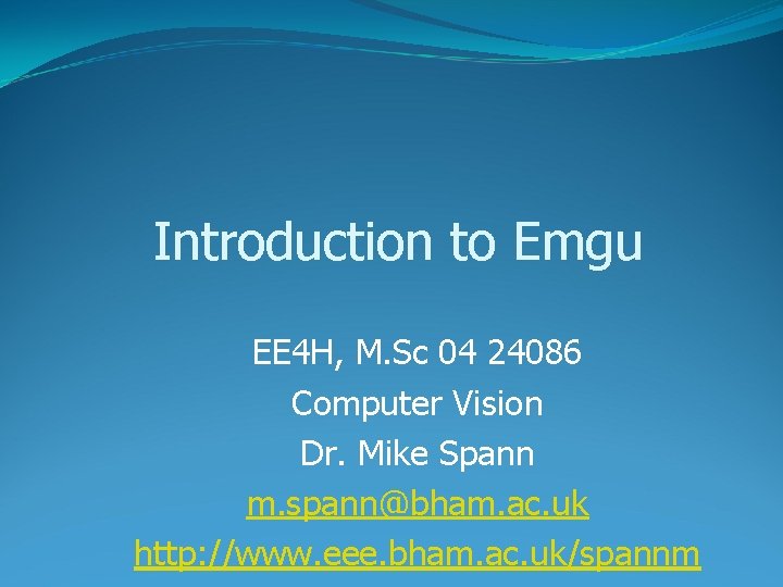 Introduction to Emgu EE 4 H, M. Sc 04 24086 Computer Vision Dr. Mike Introduction to Emgu EE 4 H, M. Sc 04 24086 Computer Vision Dr. Mike