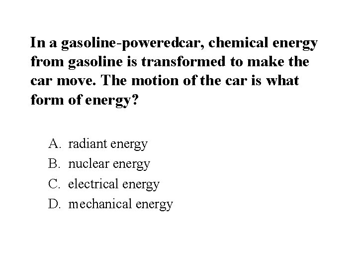 In a gasoline powered car, chemical energy from gasoline is transformed to make the