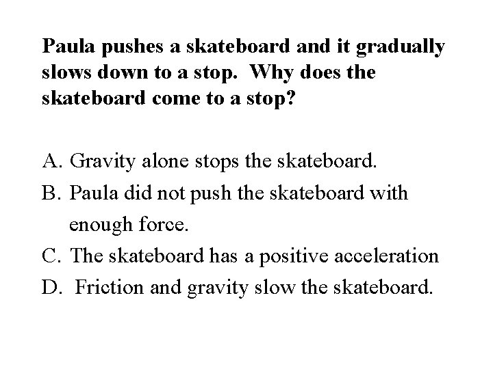 Paula pushes a skateboard and it gradually slows down to a stop. Why does