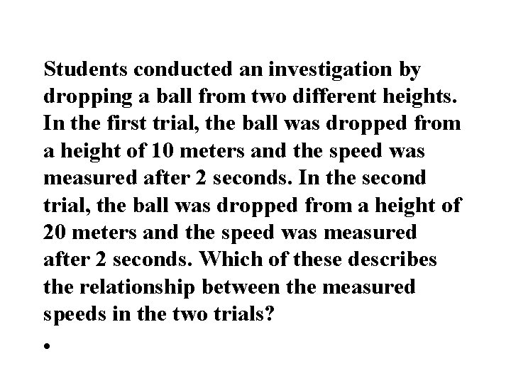Students conducted an investigation by dropping a ball from two different heights. In the