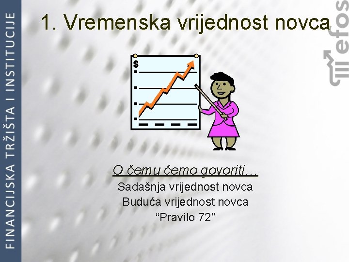 1. Vremenska vrijednost novca O čemu ćemo govoriti… Sadašnja vrijednost novca Buduća vrijednost novca