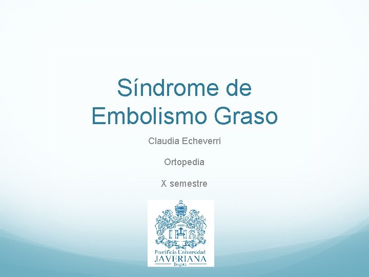Síndrome de Embolismo Graso Claudia Echeverri Ortopedia X semestre 