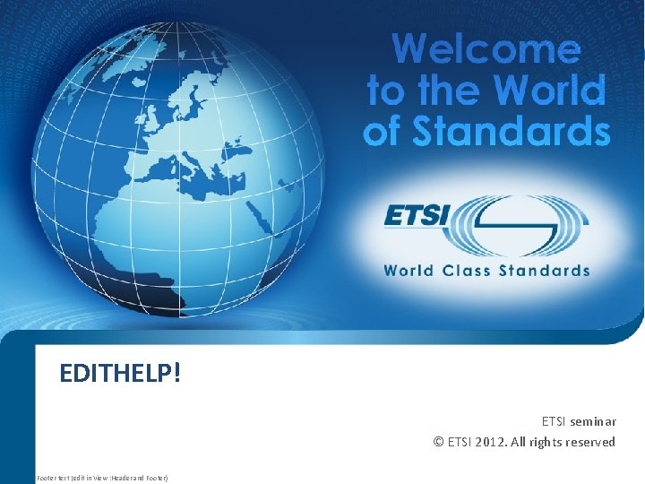 EDITHELP! ETSI seminar © ETSI 2012. All rights reserved Footer text (edit in View