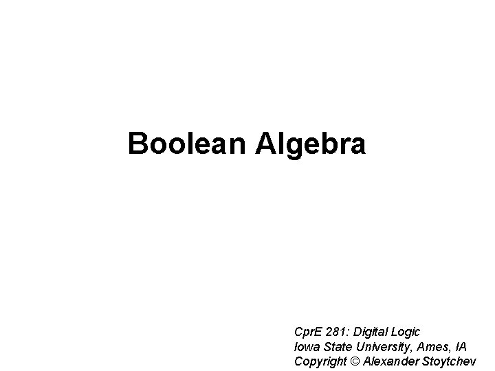 Boolean Algebra Cpr. E 281: Digital Logic Iowa State University, Ames, IA Copyright ©