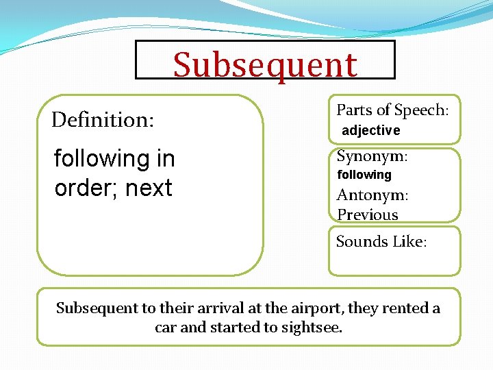 Subsequent Definition: Parts of Speech: following in order; next Synonym: adjective following Antonym: Previous