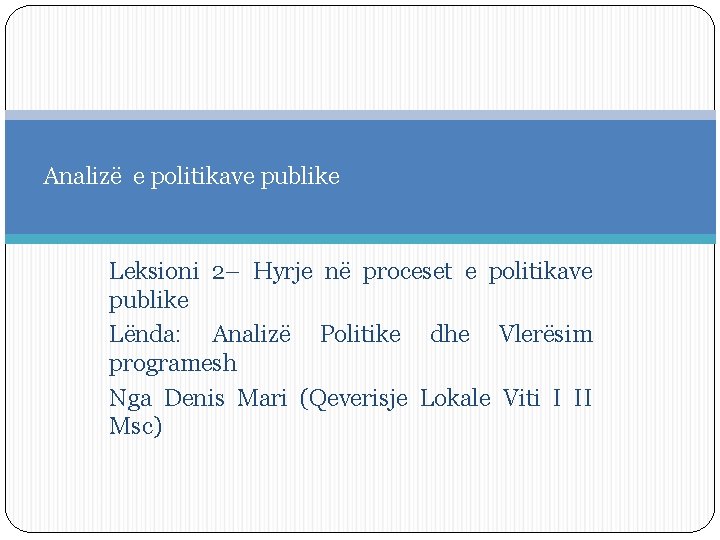 Analizë e politikave publike Leksioni 2– Hyrje në proceset e politikave publike Lënda: Analizë