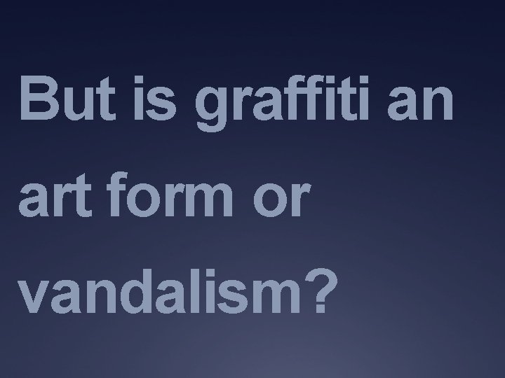 But is graffiti an art form or vandalism? 