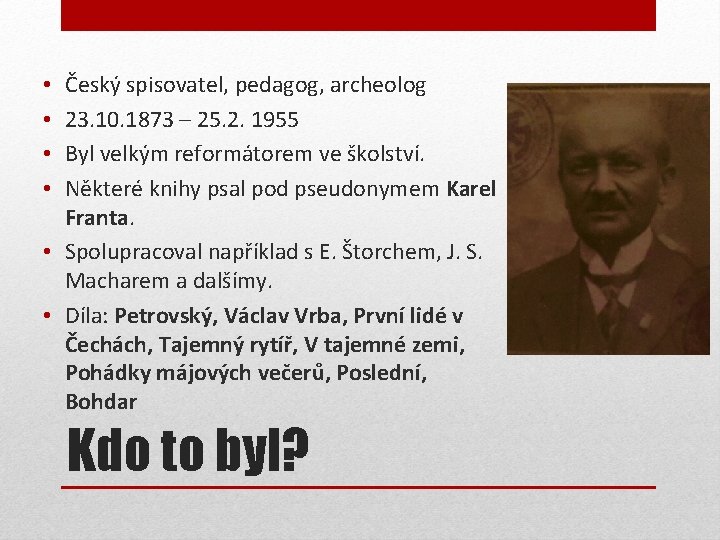 Český spisovatel, pedagog, archeolog 23. 10. 1873 – 25. 2. 1955 Byl velkým reformátorem