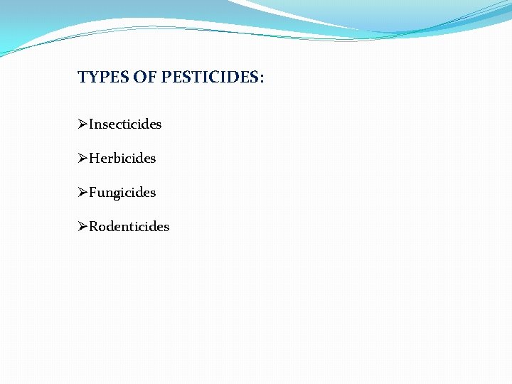 TYPES OF PESTICIDES: ØInsecticides ØHerbicides ØFungicides ØRodenticides 