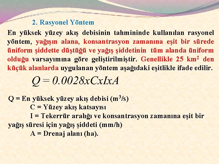 2. Rasyonel Yöntem En yüksek yüzey akış debisinin tahmininde kullanılan rasyonel yöntem, yağışın alana,