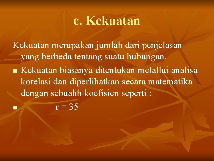 c. Kekuatan merupakan jumlah dari penjelasan yang berbeda tentang suatu hubungan. n Kekuatan biasanya