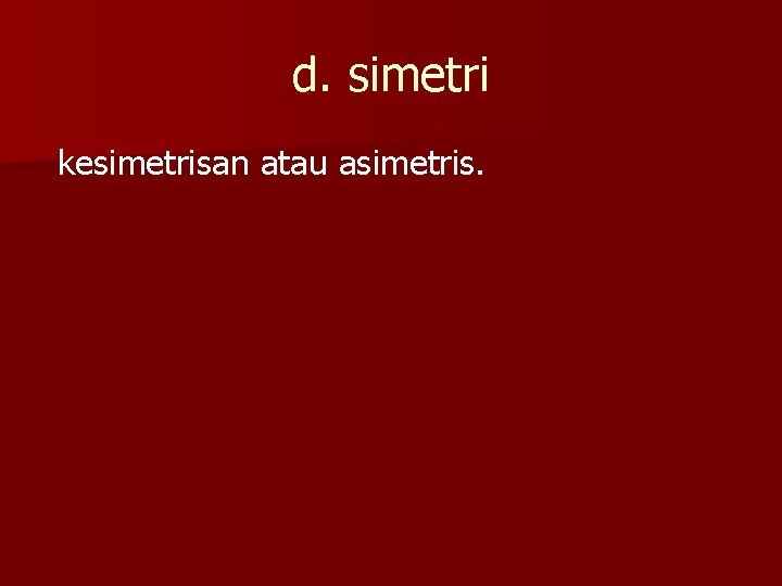 d. simetri kesimetrisan atau asimetris. 