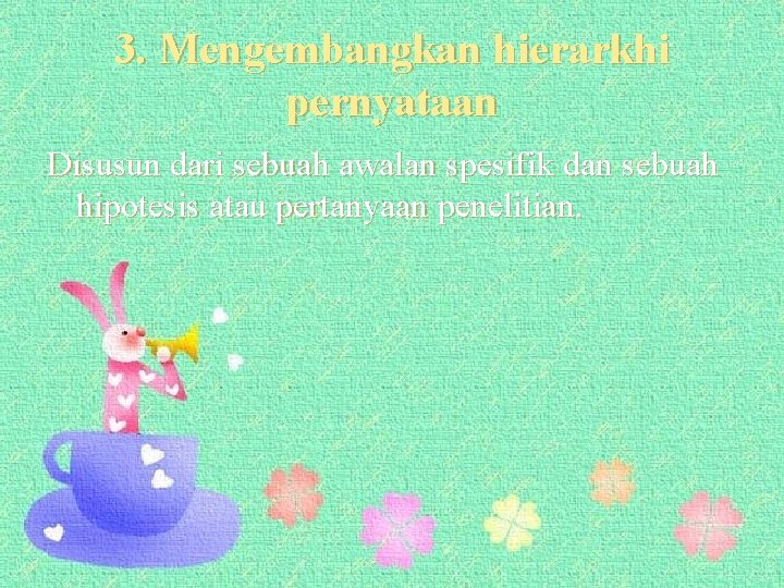 3. Mengembangkan hierarkhi pernyataan Disusun dari sebuah awalan spesifik dan sebuah hipotesis atau pertanyaan