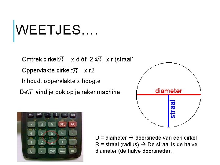 WEETJES…. Omtrek cirkel: x d óf 2 x x r (straal) Oppervlakte cirkel: x