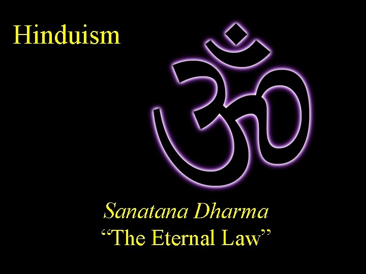 Hinduism Sanatana Dharma “The Eternal Law” 