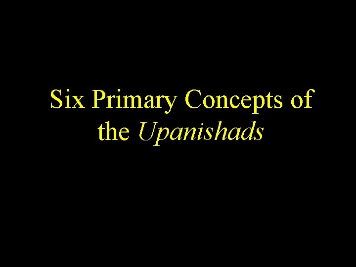 Six Primary Concepts of the Upanishads 