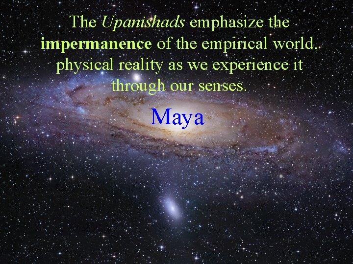 The Upanishads emphasize the impermanence of the empirical world, physical reality as we experience