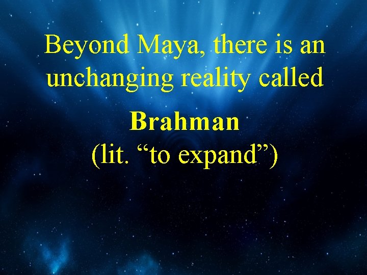 Beyond Maya, there is an unchanging reality called Brahman (lit. “to expand”) 