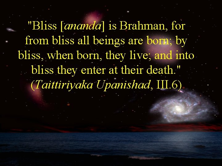 "Bliss [ananda] is Brahman, for from bliss all beings are born; by bliss, when