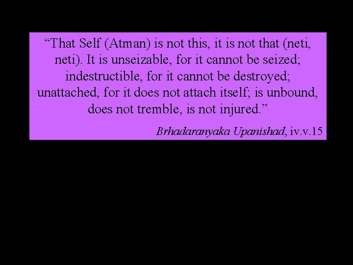 “That Self (Atman) is not this, it is not that (neti, neti). It is