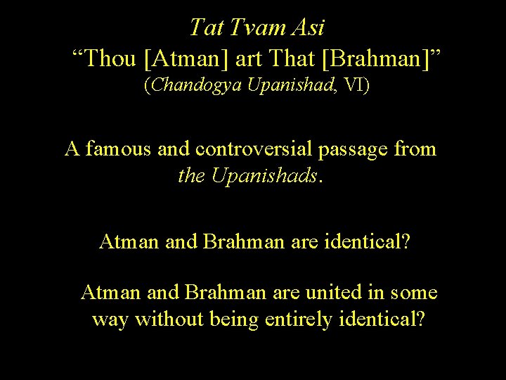 Tat Tvam Asi “Thou [Atman] art That [Brahman]” (Chandogya Upanishad, VI) A famous and