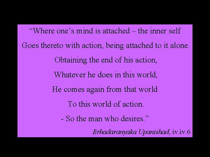 “Where one’s mind is attached – the inner self Goes thereto with action, being