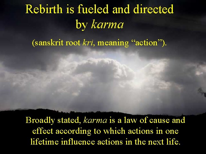 Rebirth is fueled and directed by karma (sanskrit root kri, meaning “action”). Broadly stated,