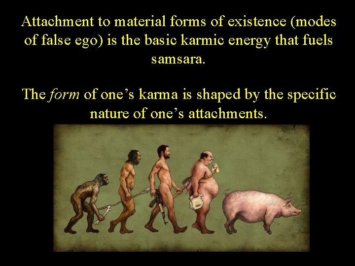 Attachment to material forms of existence (modes of false ego) is the basic karmic