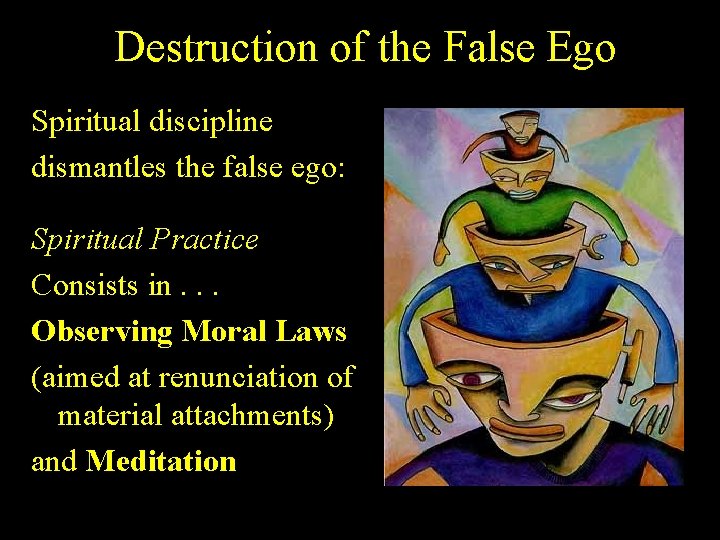 Destruction of the False Ego Spiritual discipline dismantles the false ego: Spiritual Practice Consists