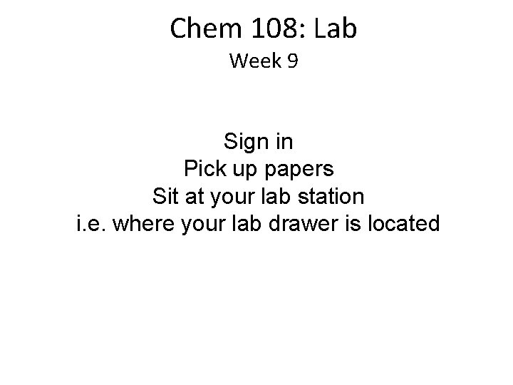 Chem 108: Lab Week 9 Sign in Pick up papers Sit at your lab