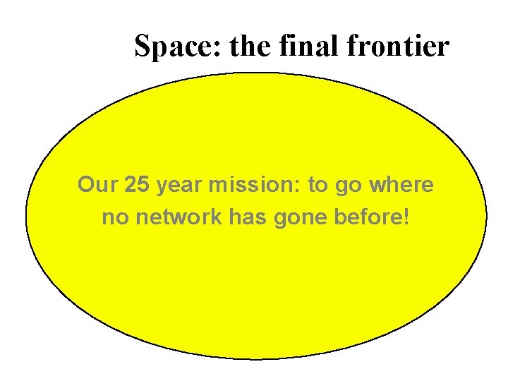 Space: the final frontier Our 25 year mission: to go where no network has