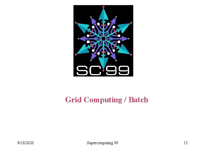 Grid Computing / Batch 9/18/2020 Supercomputing 99 15 