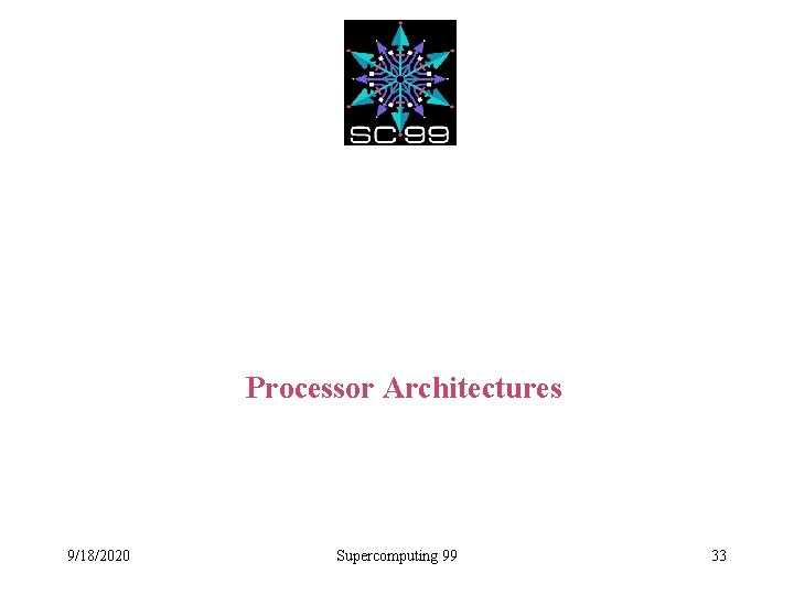 Processor Architectures 9/18/2020 Supercomputing 99 33 