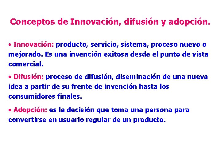 Conceptos de Innovación, difusión y adopción. • Innovación: producto, servicio, sistema, proceso nuevo o