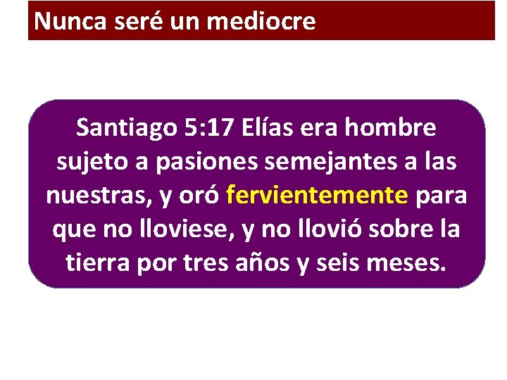 Nunca seré un mediocre Santiago 5: 17 Elías era hombre sujeto a pasiones semejantes