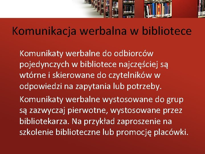 Komunikacja werbalna w bibliotece Komunikaty werbalne do odbiorców pojedynczych w bibliotece najczęściej są wtórne