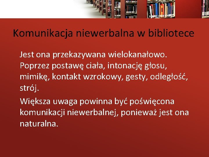 Komunikacja niewerbalna w bibliotece Jest ona przekazywana wielokanałowo. Poprzez postawę ciała, intonację głosu, mimikę,