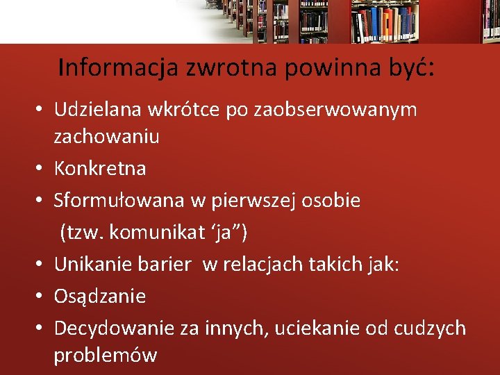 Informacja zwrotna powinna być: • Udzielana wkrótce po zaobserwowanym zachowaniu • Konkretna • Sformułowana