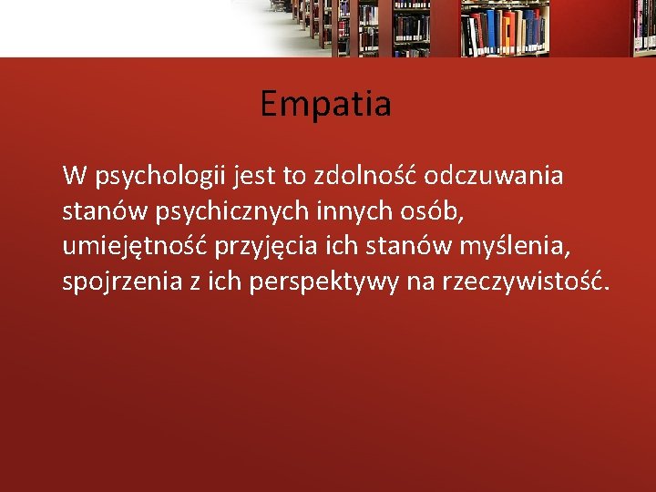 Empatia W psychologii jest to zdolność odczuwania stanów psychicznych innych osób, umiejętność przyjęcia ich