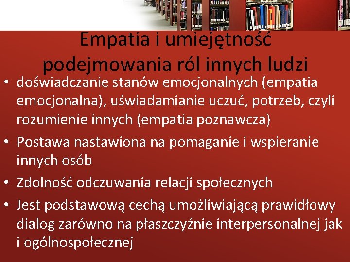 Empatia i umiejętność podejmowania ról innych ludzi • doświadczanie stanów emocjonalnych (empatia emocjonalna), uświadamianie