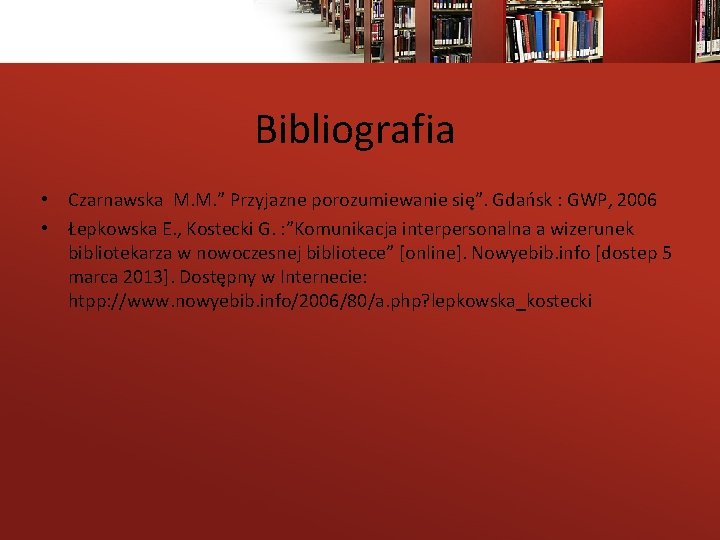 Bibliografia • Czarnawska M. M. ” Przyjazne porozumiewanie się”. Gdańsk : GWP, 2006 •