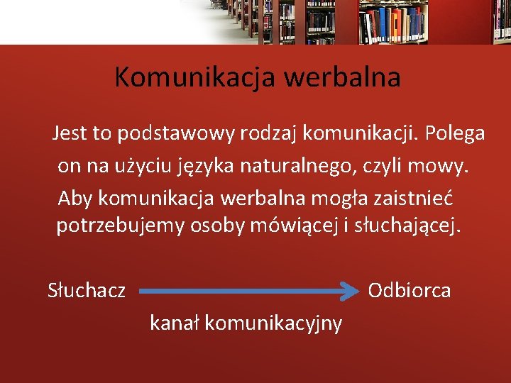 Komunikacja werbalna Jest to podstawowy rodzaj komunikacji. Polega on na użyciu języka naturalnego, czyli