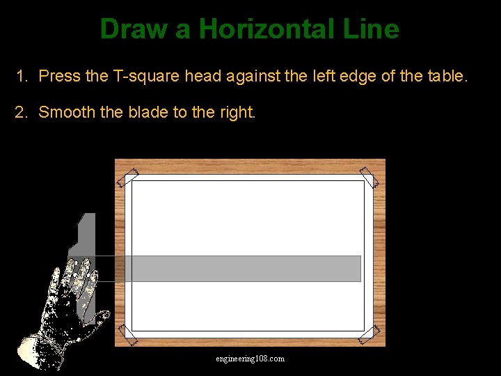 Draw a Horizontal Line 1. Press the T-square head against the left edge of