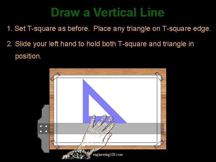 Draw a Vertical Line 1. Set T-square as before. Place any triangle on T-square