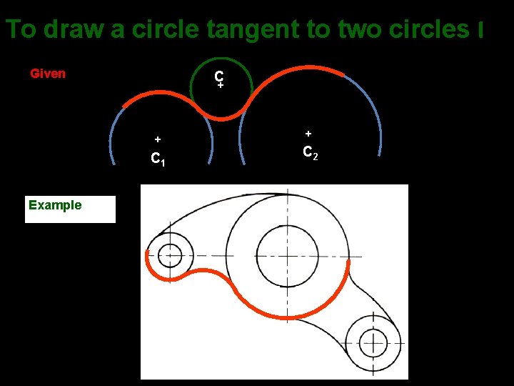 To draw a circle tangent to two circles I Given C + + +