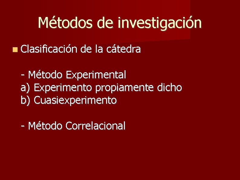 Métodos de investigación Clasificación de la cátedra - Método Experimental a) Experimento propiamente dicho Métodos de investigación Clasificación de la cátedra - Método Experimental a) Experimento propiamente dicho