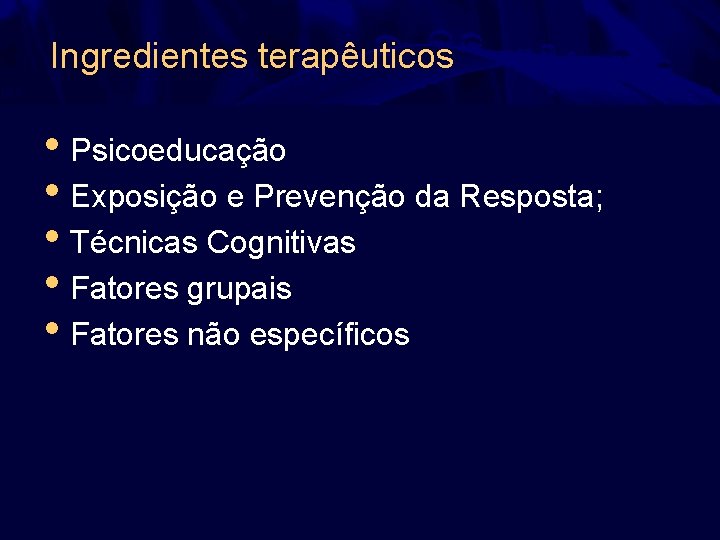 Ingredientes terapêuticos • Psicoeducação • Exposição e Prevenção da Resposta; • Técnicas Cognitivas •