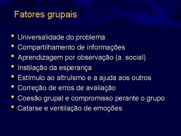 Fatores grupais • Universalidade do problema • Compartilhamento de informações • Aprendizagem por observação